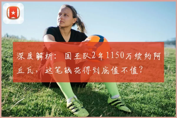 深度解析：国王队2年1150万续约阿丘瓦，这笔钱花得到底值不值？
