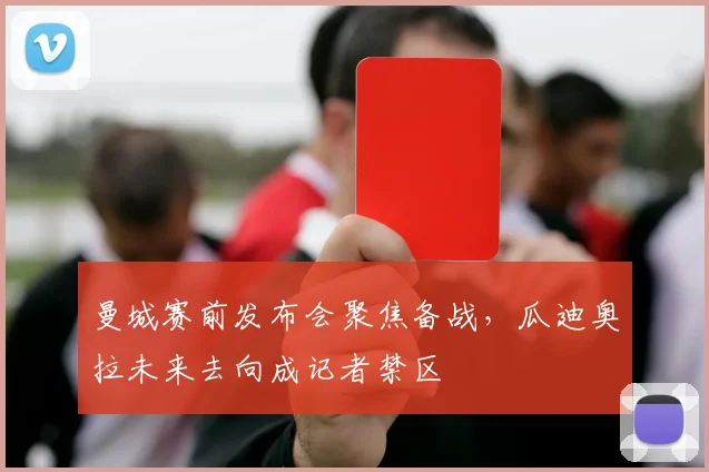 曼城赛前发布会聚焦备战，瓜迪奥拉未来去向成记者禁区