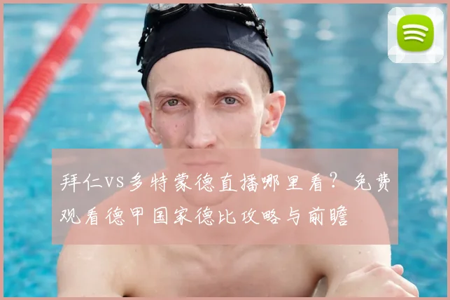 拜仁vs多特蒙德直播哪里看？免费观看德甲国家德比攻略与前瞻